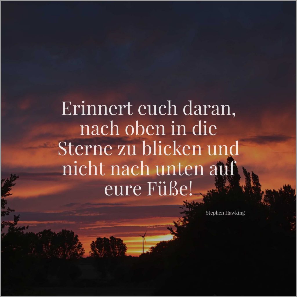 Erinnert euch daran nach oben in die sterne zu blicken und nicht nach