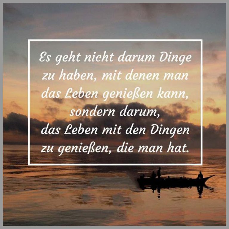 Es geht nicht darum dinge zu haben mit denen man das leben geniessen kann sondern darum das leben mit den dingen zu geniessen die man hat