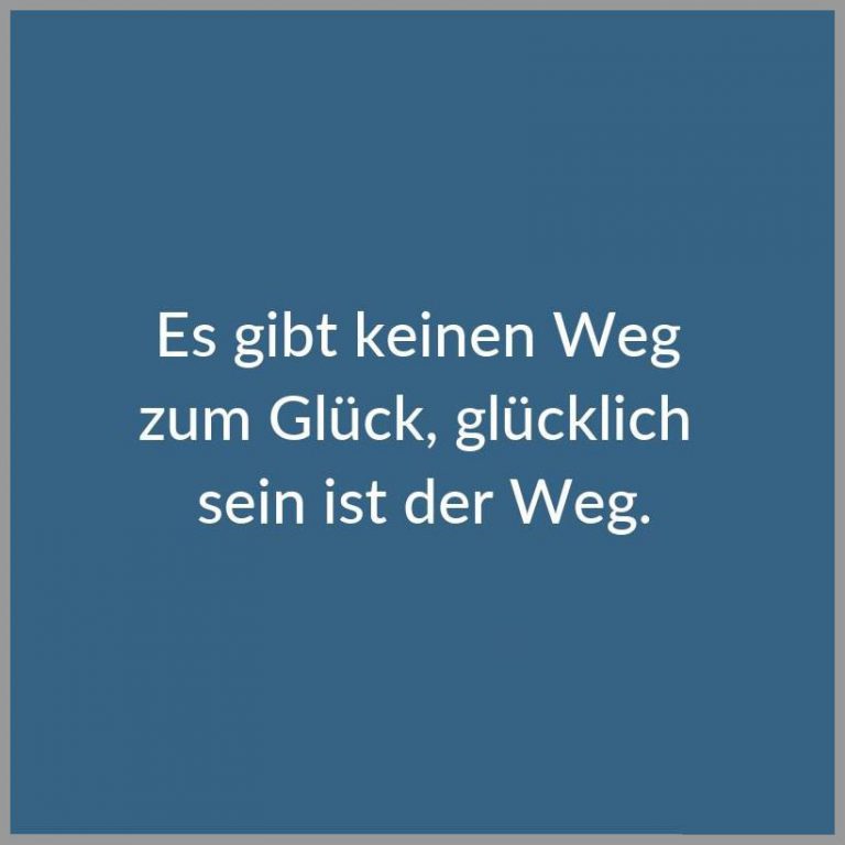 Es gibt keinen weg zum glueck gluecklich sein ist der weg
