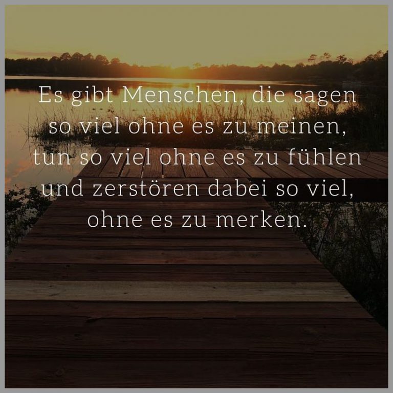 Es gibt menschen die sagen so viel ohne es zu meinen tun so viel ohne es zu fuehlen und zerstoeren dabei so viel ohne es zu merken