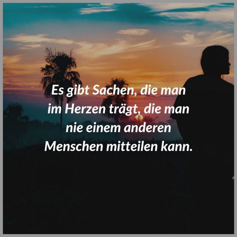 Es gibt sachen die man im herzen traegt die man nie einem anderen menschen mitteilen kann