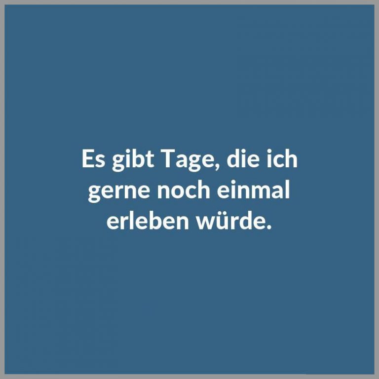 Es gibt tage die ich gerne noch einmal erleben wuerde