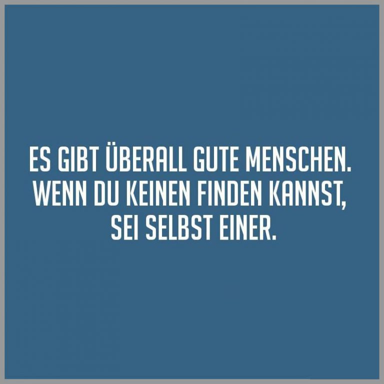 Es gibt ueberall gute menschen wenn du keinen finden kannst sei selbst einer