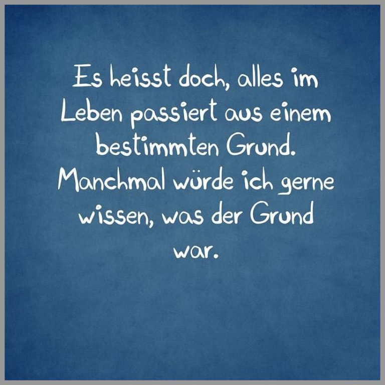 Es heisst doch alles im leben passiert aus einem bestimmten grund manchmal wuerde ich gerne wissen was der grund war