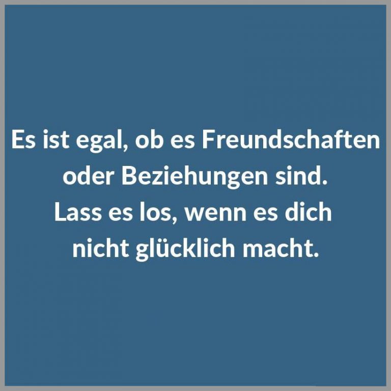 Es ist egal ob es freundschaften oder beziehungen sind lass es los wenn