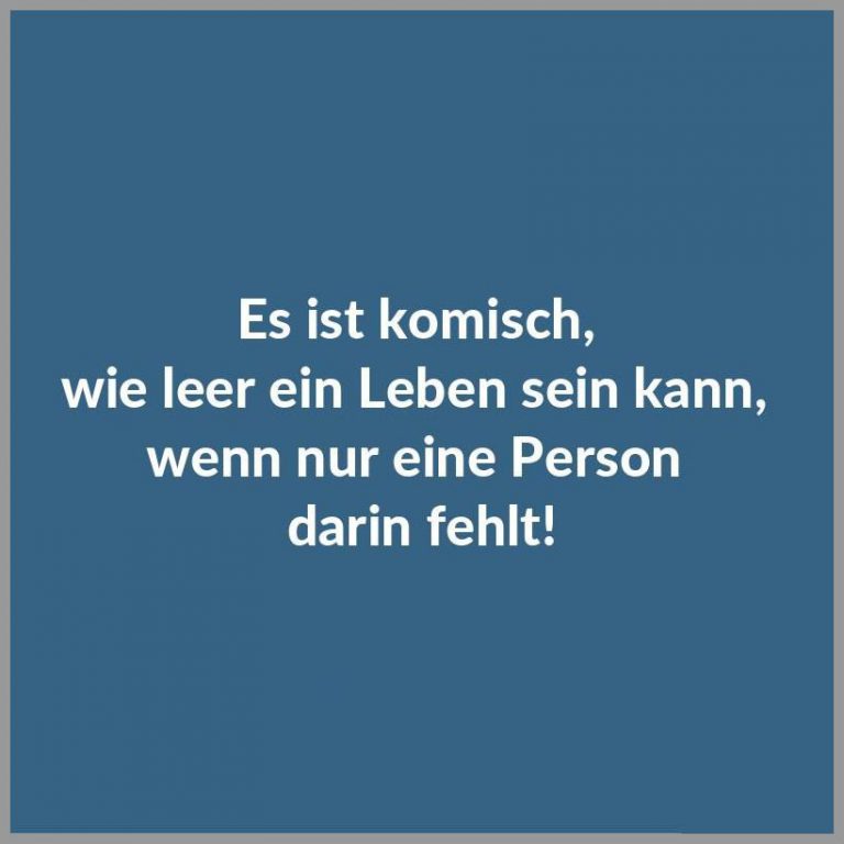 Es ist komisch wie leer ein leben sein kann wenn nur eine person darin fehlt