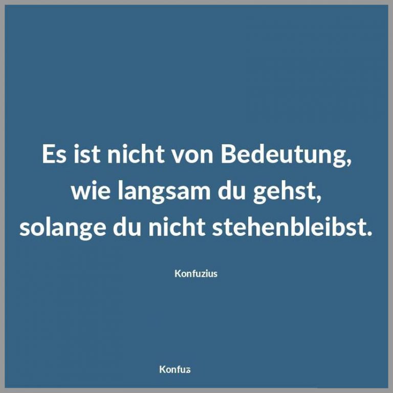 Es ist nicht von bedeutung wie langsam du gehst solange du nicht stehenbleibst