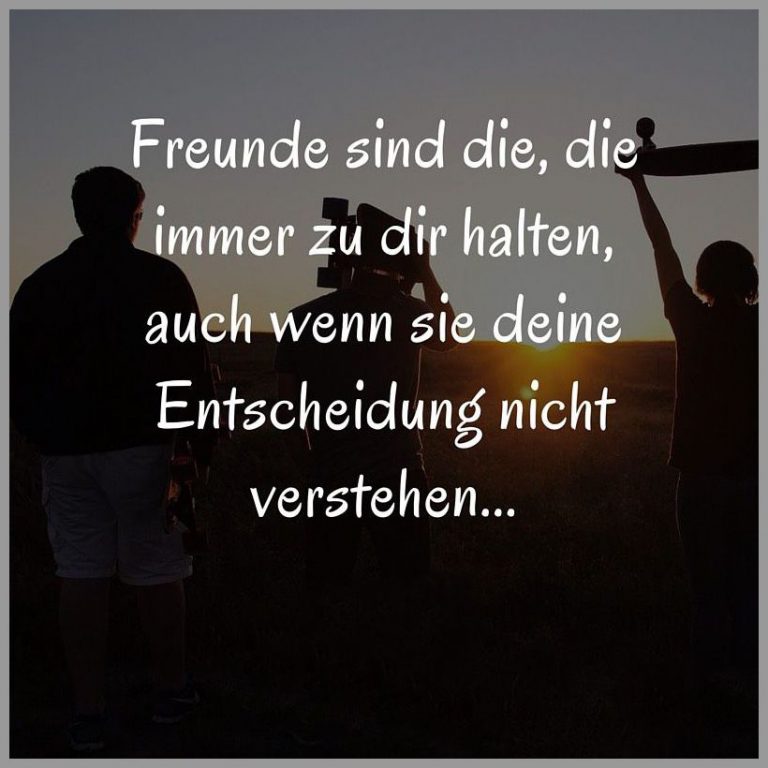 Freunde sind die die immer zu dir halten auch wenn sie deine entscheidung nicht verstehen