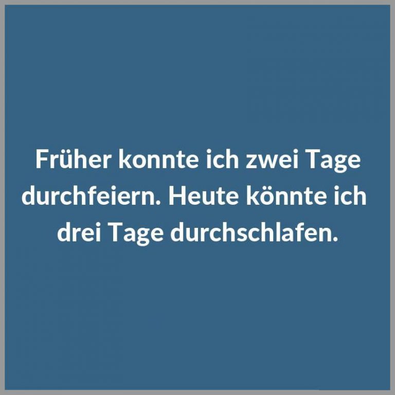 Frueher konnte ich zwei tage durchfeiern heute koennte ich drei tage durchschlafen