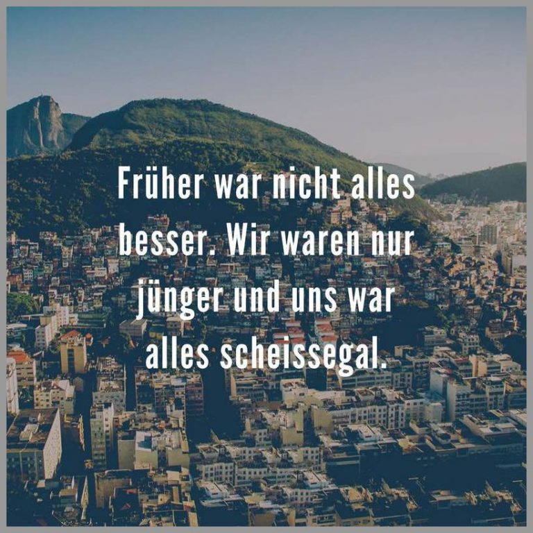 Frueher war nicht alles besser wir waren nur juenger und uns war alles scheissegal
