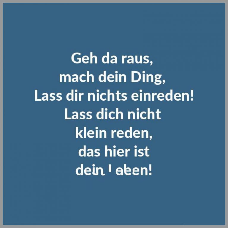 Geh da raus mach dein ding lass dir nichts einreden lass dich nicht klein reden das hier ist dein leben