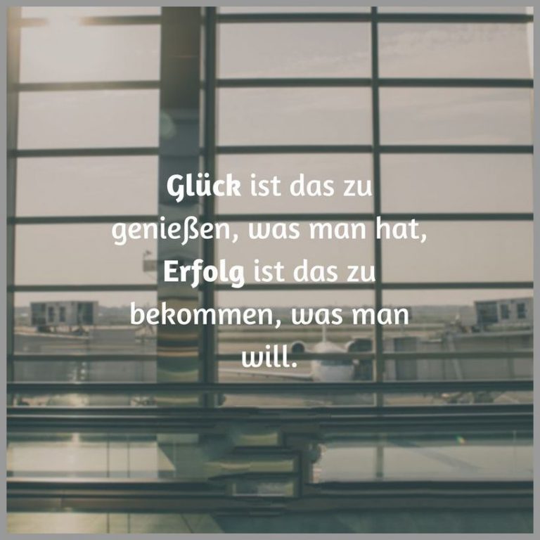 Glueck ist das zu geniessen was man hat erfolg ist das zu bekommen was man will