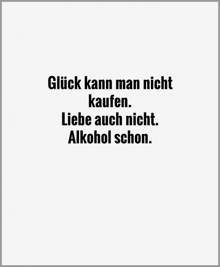 Glueck kann man nicht kaufen liebe auch nicht alkohol schon