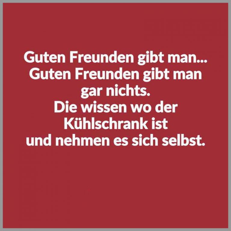 Guten freunden gibt man guten freunden gibt man gar nichts die wissen wo der kuehlschrank ist und nehmen es sich selbst