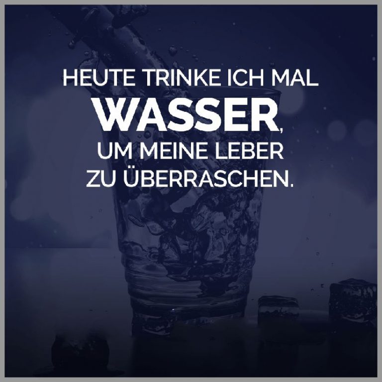 Heute trinke ich mal wasser um meine leber zu ueberraschen