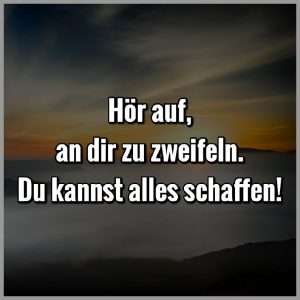 Hoer auf an dir zu zweifeln