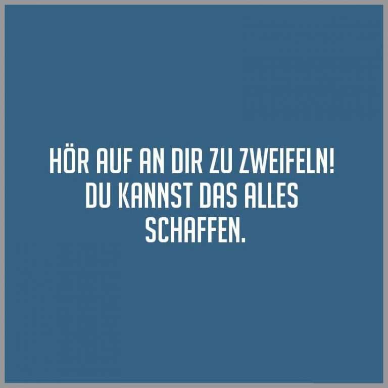 Hoer auf an dir zu zweifeln du kannst das alles schaffen