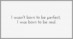I wasn t born to be perfect i was born to be real 300x161 - Die welt ist nicht perfekt und das ist gut so denn was wuerde sonst aus uns die wir antraten um diese welt zu perfektionieren