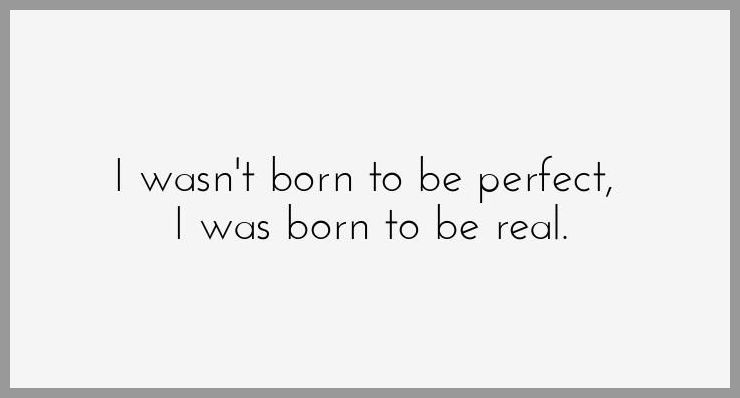 I wasn t born to be perfect i was born to be real