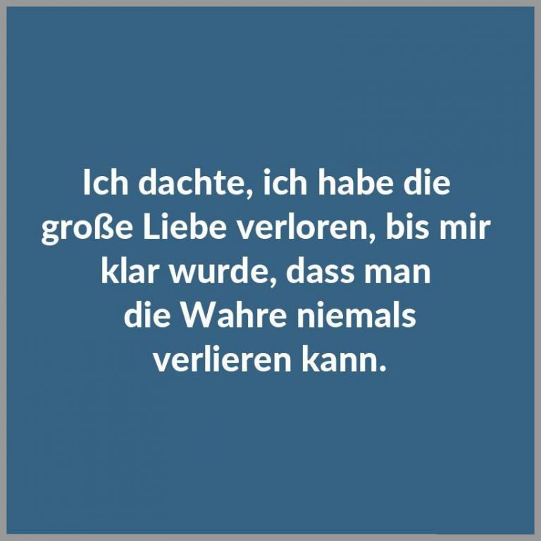 Ich dachte ich habe die grosse liebe verloren bis mir klar wurde dass man die wahre niemals verlieren kann