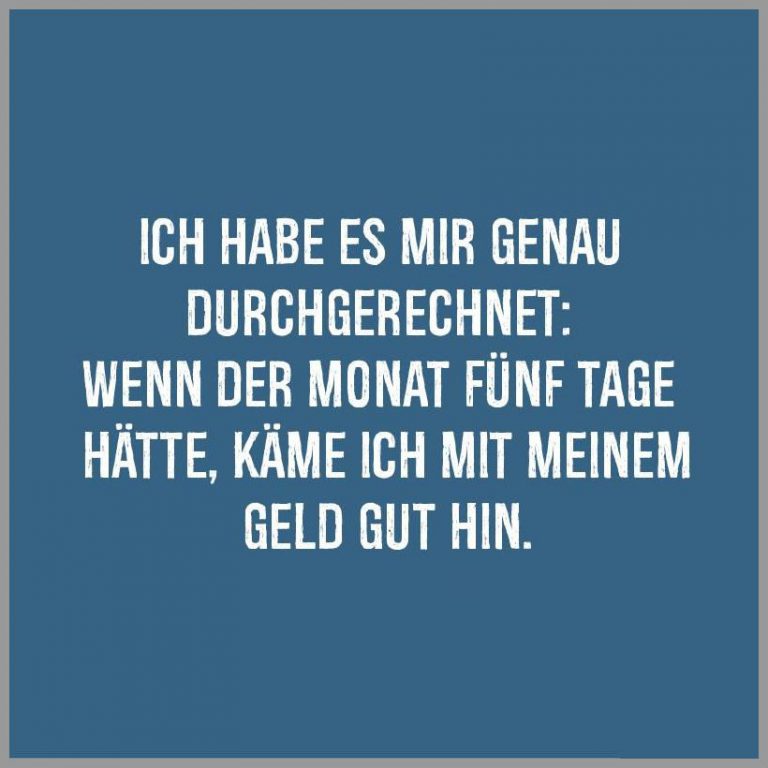 Ich habe es mir genau durchgerechnet wenn der monat fuenf tage haette kaeme ich mit meinem geld gut hin
