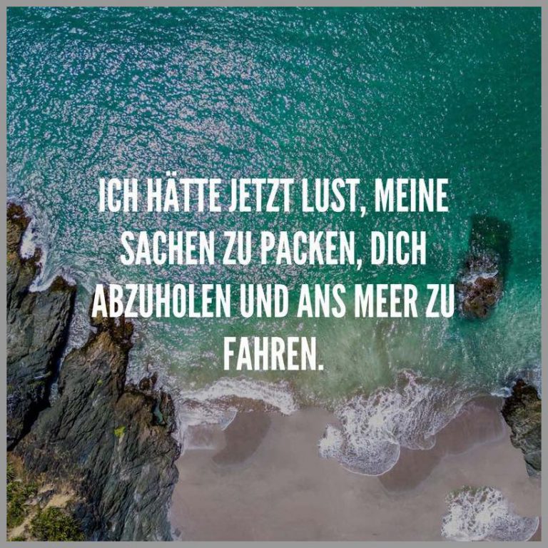 Ich haette jetzt lust meine sachen zu packen dich abzuholen und ans meer zu fahren