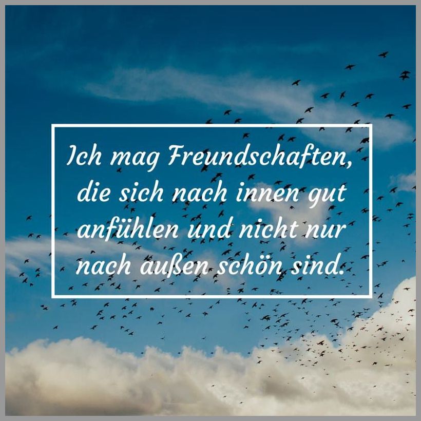 Ich mag freundschaften die sich nach innen gut anfuehlen und nicht nur