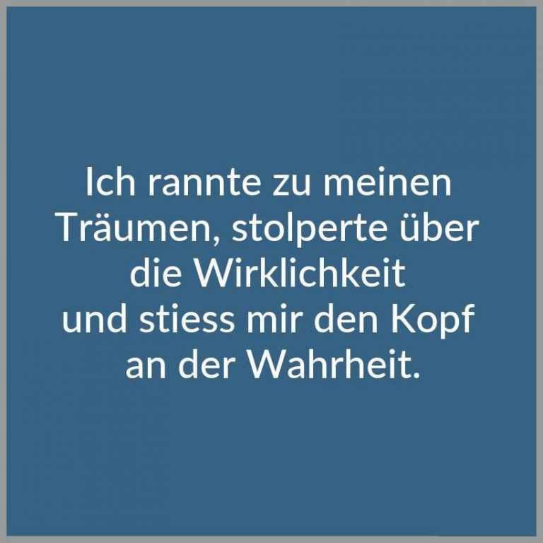 Ich rannte zu meinen traeumen stolperte ueber die wirklichkeit und stiess mir den kopf an der wahrheit