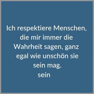 Ich respektiere menschen die mir immer die wahrheit sagen ganz egal wie unschoen sie sein mag