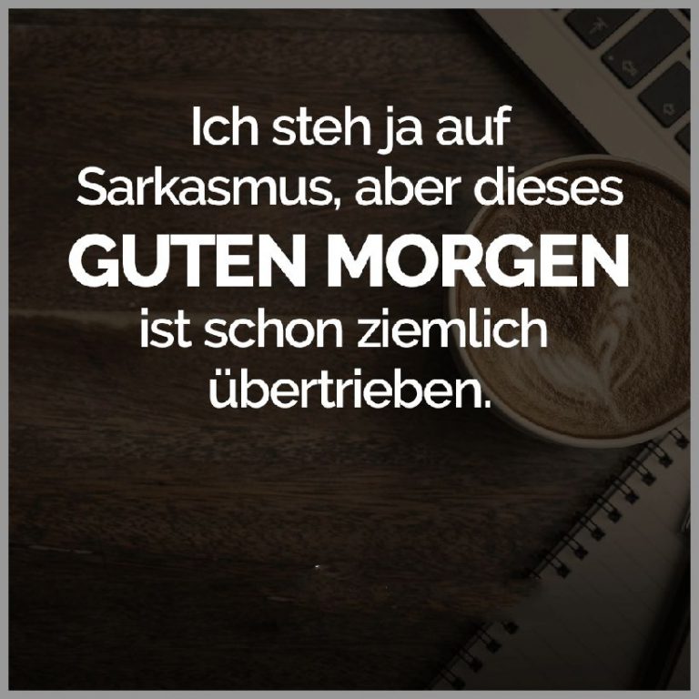 Ich steh ja auf sarkasmus aber dieses guten morgen ist schon ziemlich uebertrieben