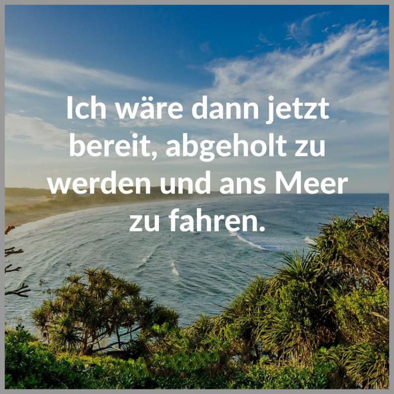 Ich waere dann jetzt bereit abgeholt zu werden und ans meer zu fahren