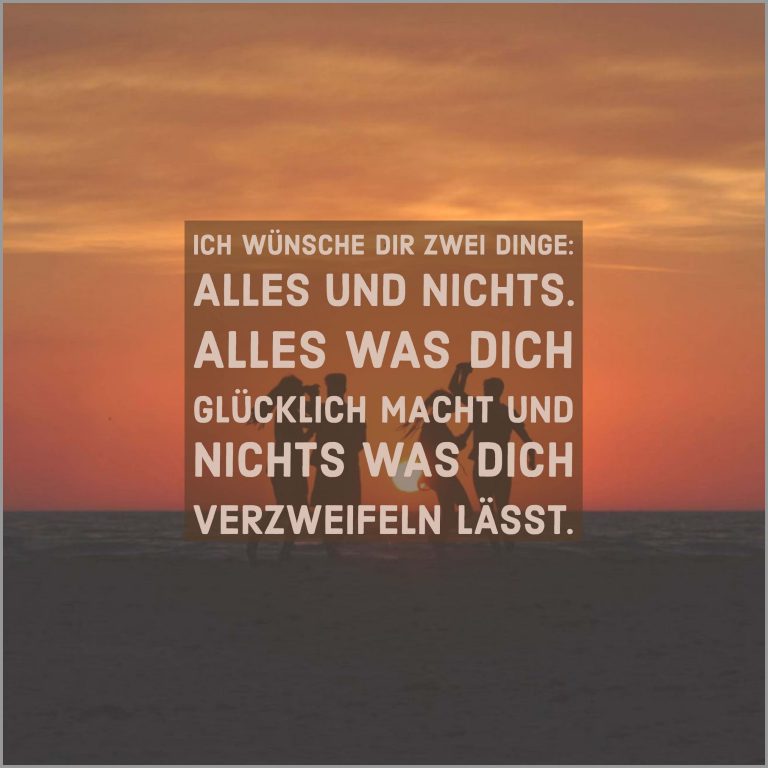 Ich wuensche dir zwei dinge alles und nichts alles was dich gluecklich macht und nichts was dich verzweifeln laesst