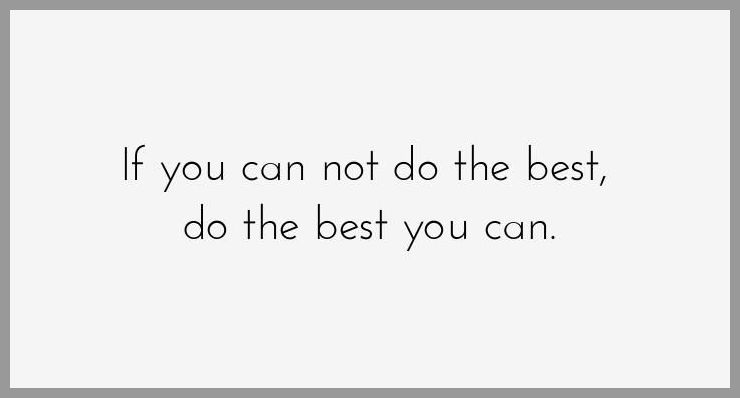 If you can not do the best do the best you can