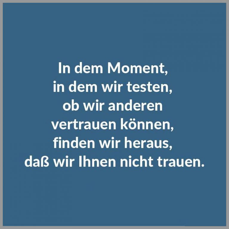 In dem moment in dem wir testen ob wir anderen vertrauen koennen finden wir heraus dass wir ihnen nicht trauen