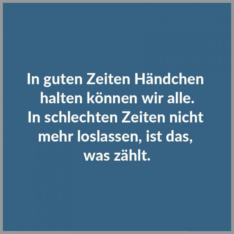 In guten zeiten haendchen halten koennen wir alle in schlechten zeiten