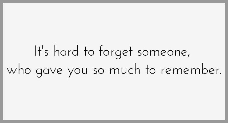 It s hard to forget someone who gave you so much to remember