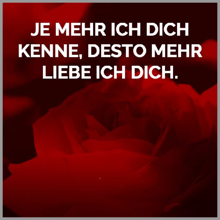 Je mehr ich dich kenne desto mehr liebe ich dich