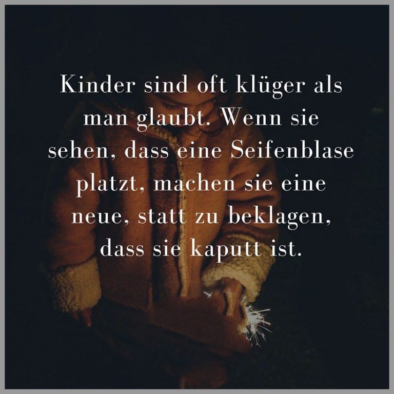 Kinder sind oft klueger als man glaubt wenn sie sehen dass eine seifenblase platzt machen sie eine neue statt zu beklagen dass sie kaputt ist