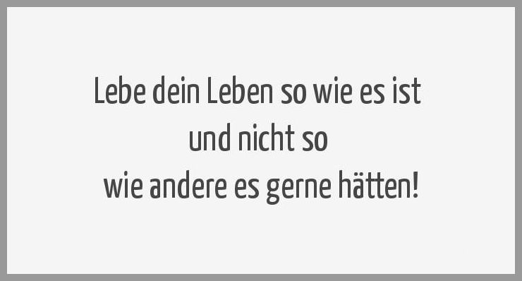 Lebe dein leben so wie es ist und nicht so wie andere es gerne haetten