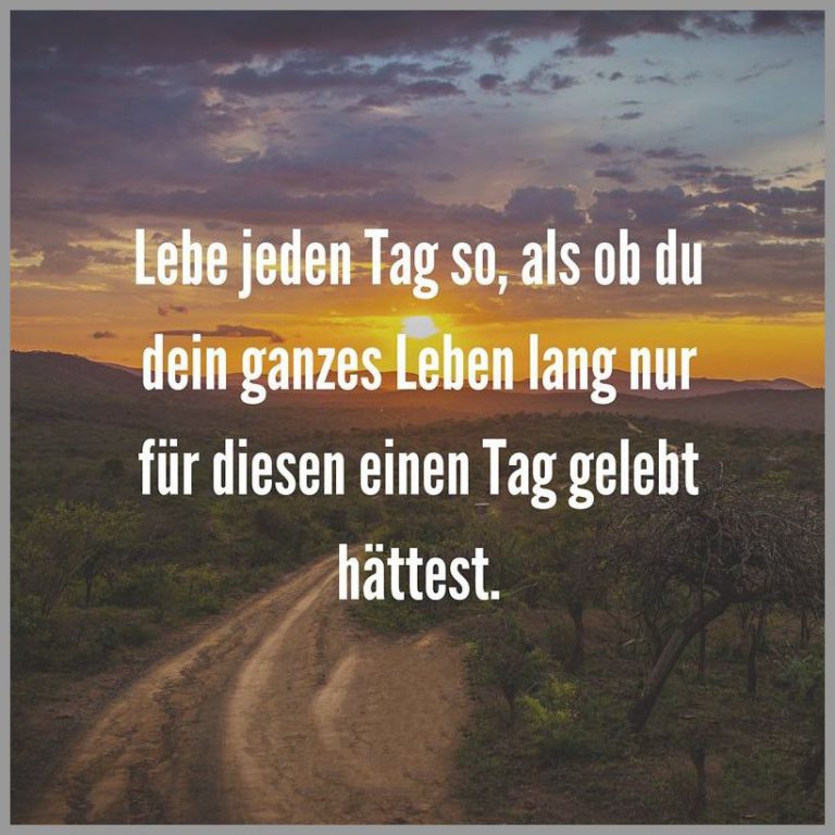Lebe jeden tag so als ob du dein ganzes leben lang nur fuer diesen einen tag gelebt haettest