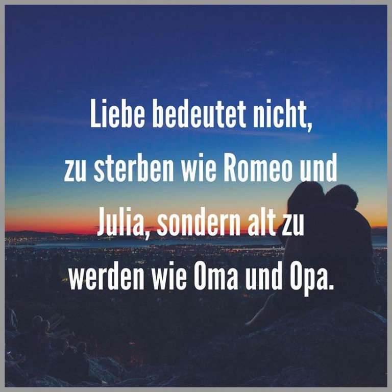 Liebe bedeutet nicht zu sterben wie romeo und julia sondern alt zu werden wie oma und opa