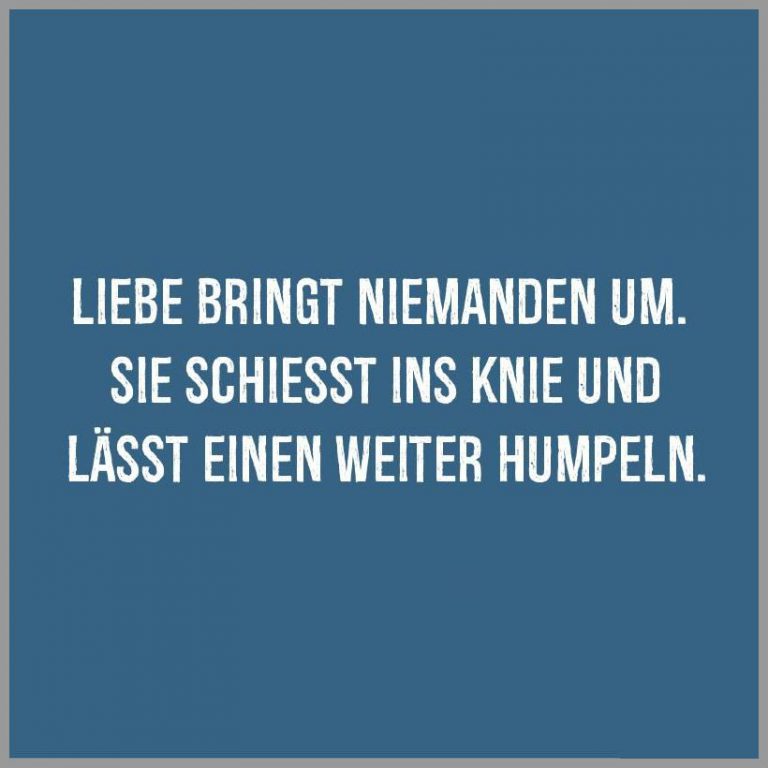Liebe bringt niemanden um sie schiesst ins knie und laesst einen weiter humpeln