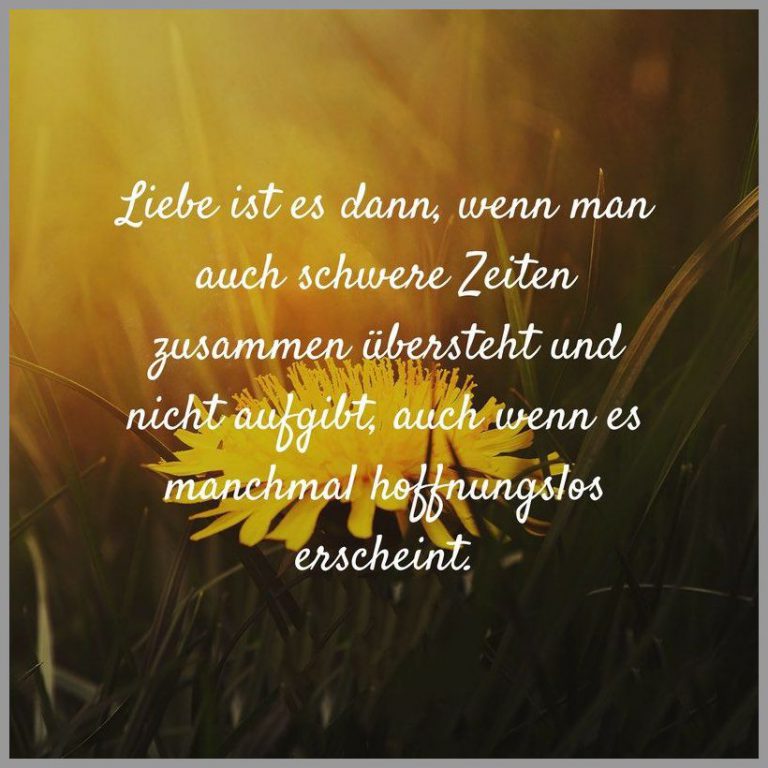 Liebe ist es dann wenn man auch schwere zeiten zusammen uebersteht und nicht aufgibt auch wenn es manchmal hoffnungslos erscheint