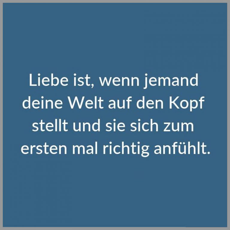 Liebe ist wenn jemand deine welt auf den kopf stellt und sie sich zum ersten mal richtig anfuehlt