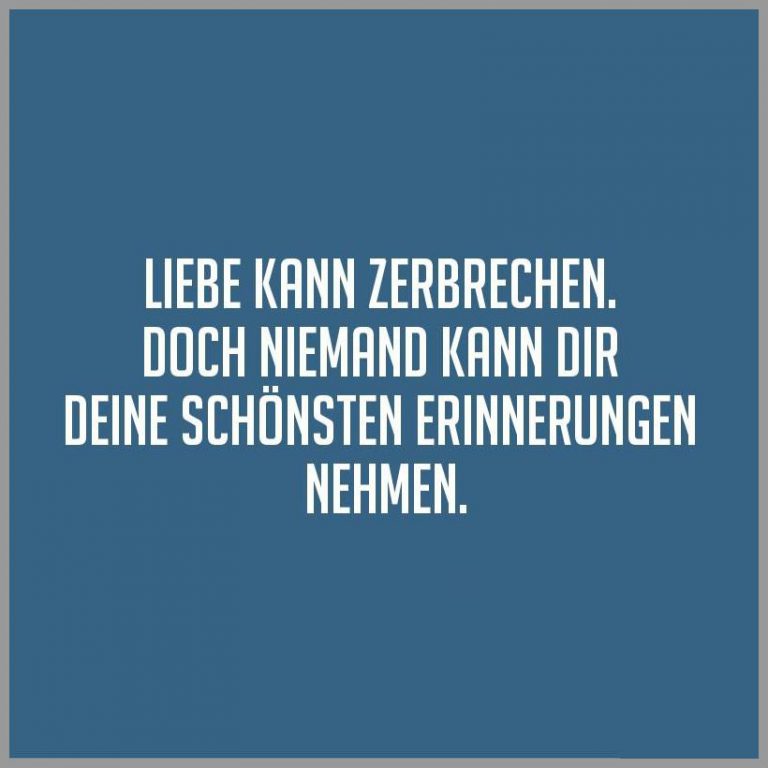 Liebe kann zerbrechen doch niemand kann dir deine schoensten erinnerungen nehmen
