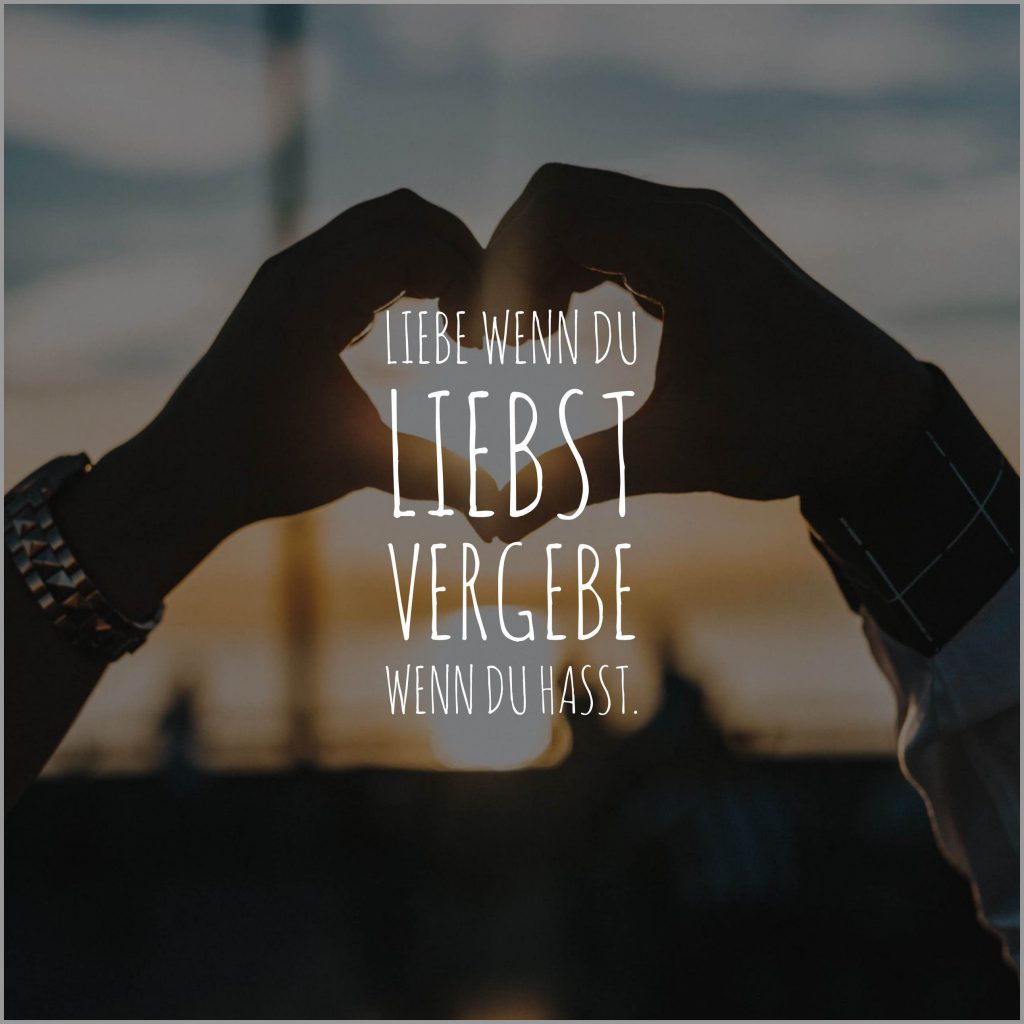 Liebe wenn du liebst vergebe wenn du hasst Bilder und Sprüche