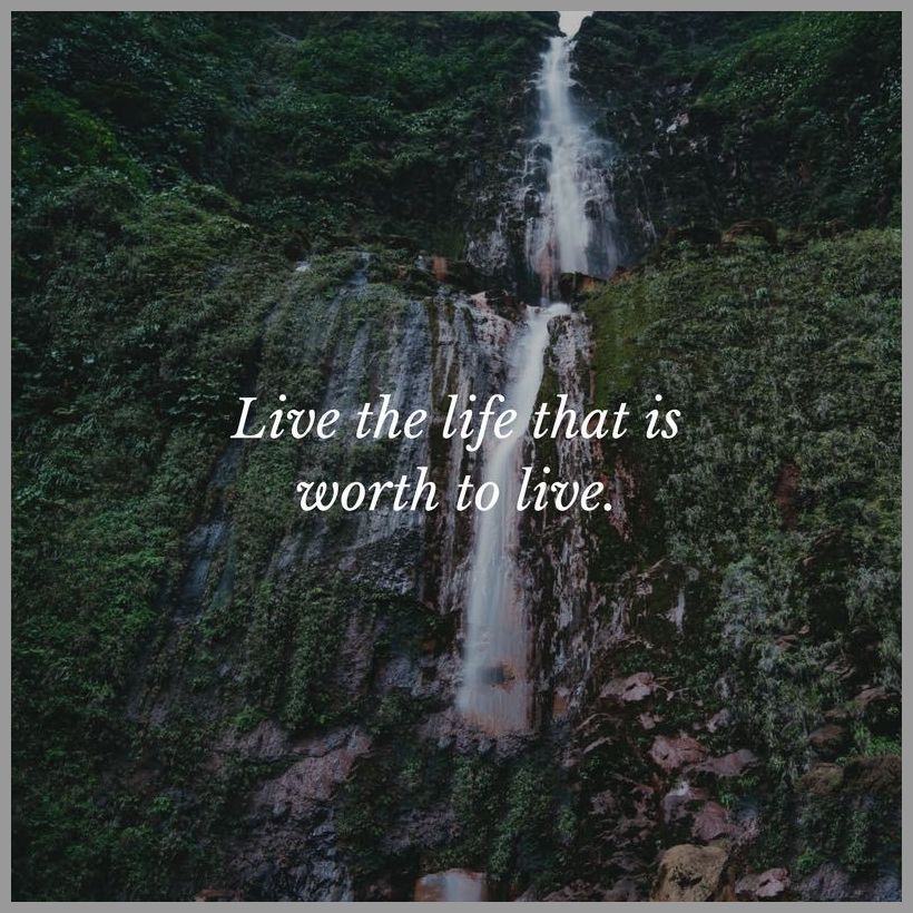 Live the life that is worth to live