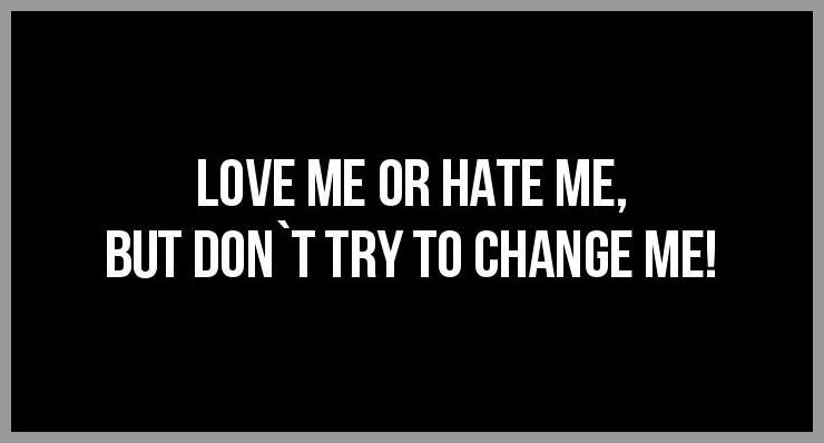 Love me or hate me but don t try to change me