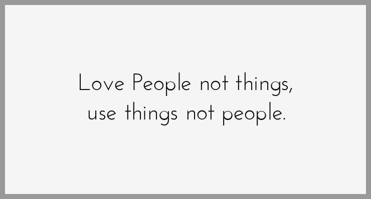 Love people not things use things not people
