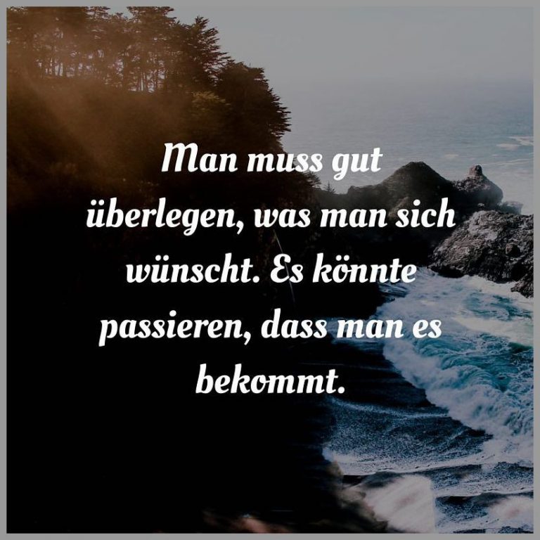 Man muss gut ueberlegen was man sich wuenscht es koennte passieren dass man es bekommt